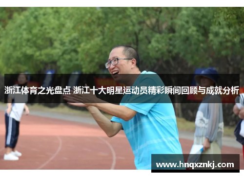 浙江体育之光盘点 浙江十大明星运动员精彩瞬间回顾与成就分析