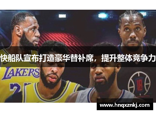 快船队宣布打造豪华替补席，提升整体竞争力